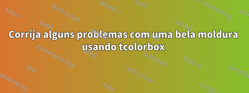 Corrija alguns problemas com uma bela moldura usando tcolorbox