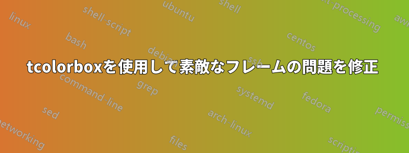 tcolorboxを使用して素敵なフレームの問題を修正