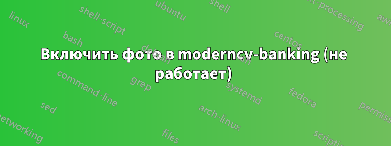 Включить фото в moderncv-banking (не работает)