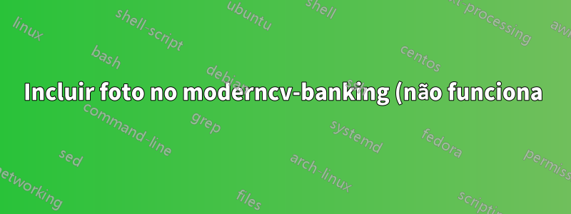 Incluir foto no moderncv-banking (não funciona)
