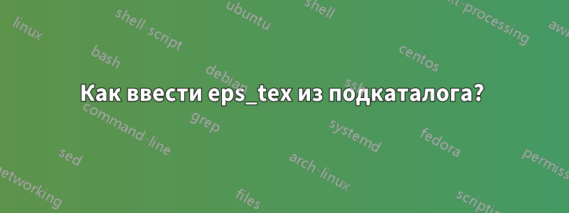 Как ввести eps_tex из подкаталога?