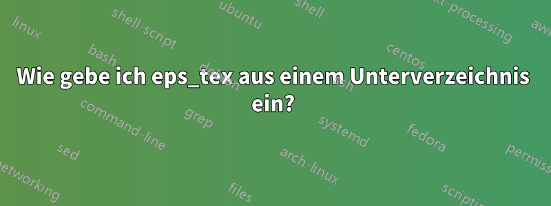 Wie gebe ich eps_tex aus einem Unterverzeichnis ein?