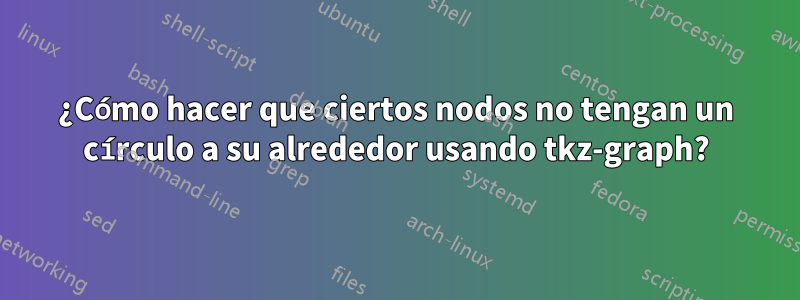 ¿Cómo hacer que ciertos nodos no tengan un círculo a su alrededor usando tkz-graph?