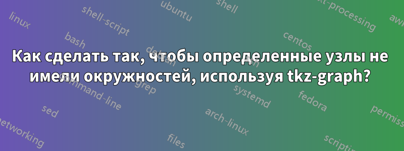 Как сделать так, чтобы определенные узлы не имели окружностей, используя tkz-graph?