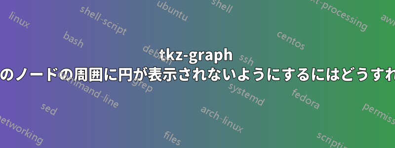 tkz-graph を使用して特定のノードの周囲に円が表示されないようにするにはどうすればよいですか?