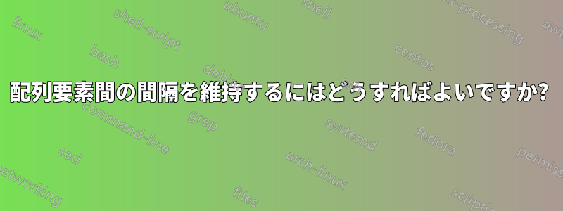 配列要素間の間隔を維持するにはどうすればよいですか?