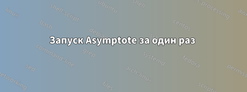 Запуск Asymptote за один раз