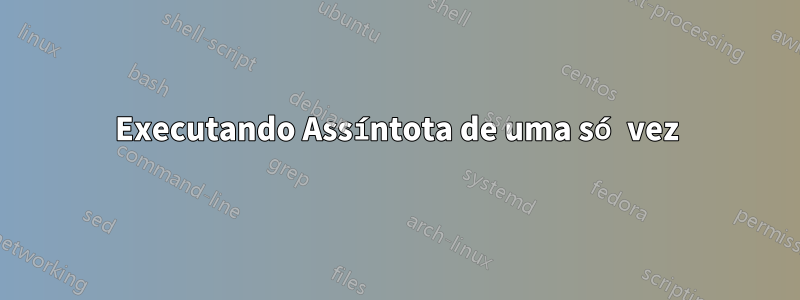 Executando Assíntota de uma só vez