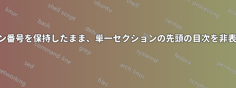 セクション番号を保持したまま、単一セクションの先頭の目次を非表示にする