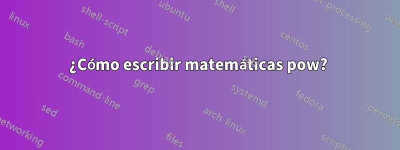 ¿Cómo escribir matemáticas pow?