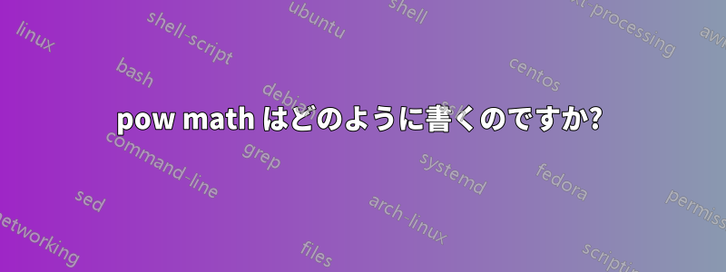 pow math はどのように書くのですか?