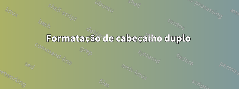 Formatação de cabeçalho duplo