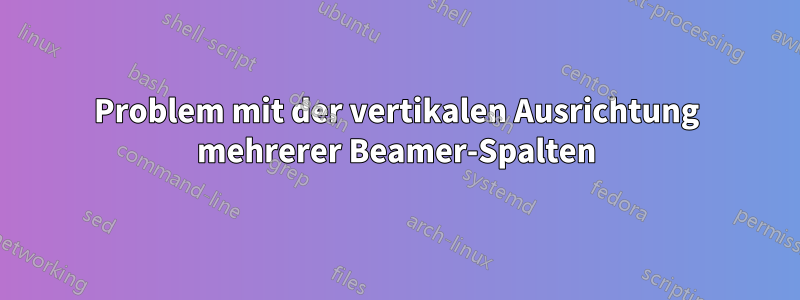 Problem mit der vertikalen Ausrichtung mehrerer Beamer-Spalten