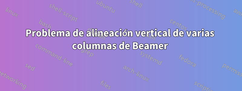 Problema de alineación vertical de varias columnas de Beamer