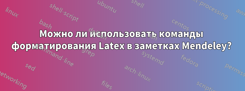 Можно ли использовать команды форматирования Latex в заметках Mendeley?