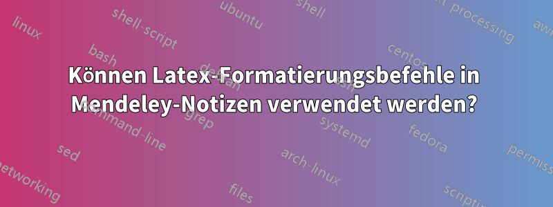 Können Latex-Formatierungsbefehle in Mendeley-Notizen verwendet werden?