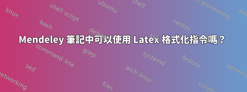 Mendeley 筆記中可以使用 Latex 格式化指令嗎？