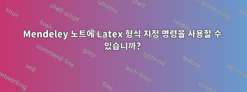 Mendeley 노트에 Latex 형식 지정 명령을 사용할 수 있습니까?