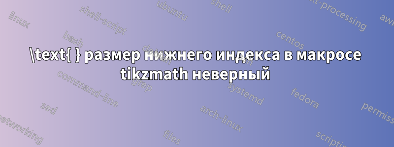 \text{ } размер нижнего индекса в макросе tikzmath неверный