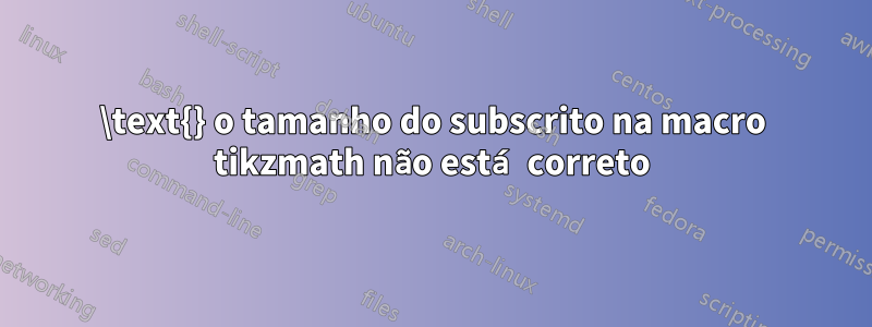 \text{} o tamanho do subscrito na macro tikzmath não está correto