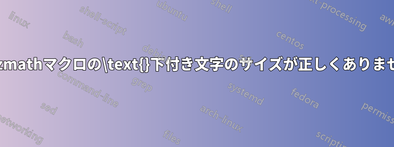 tikzmathマクロの\text{}下付き文字のサイズが正しくありません