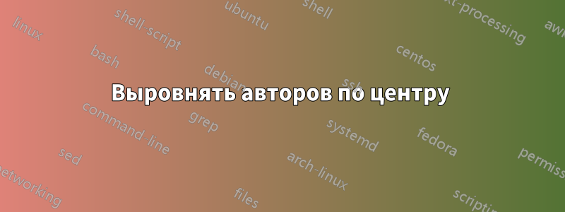 Выровнять авторов по центру