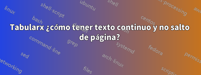 Tabularx ¿cómo tener texto continuo y no salto de página?