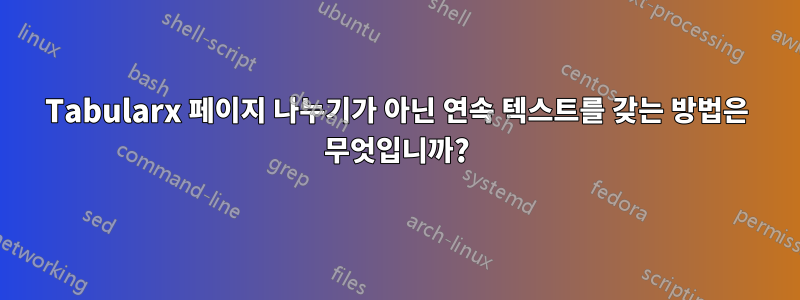 Tabularx 페이지 나누기가 아닌 연속 텍스트를 갖는 방법은 무엇입니까?