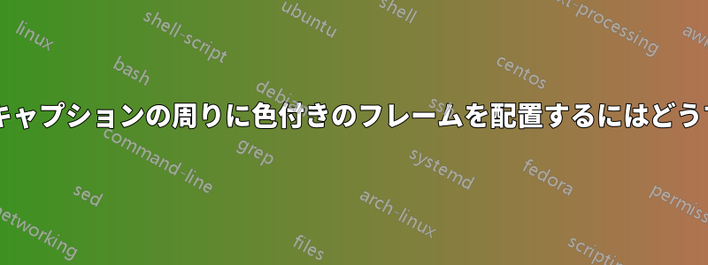 ロングテーブルのキャプションの周りに色付きのフレームを配置するにはどうすればよいですか?