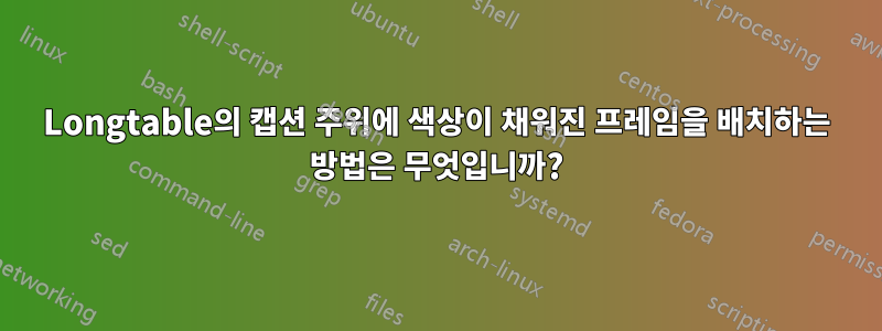 Longtable의 캡션 주위에 색상이 채워진 프레임을 배치하는 방법은 무엇입니까?