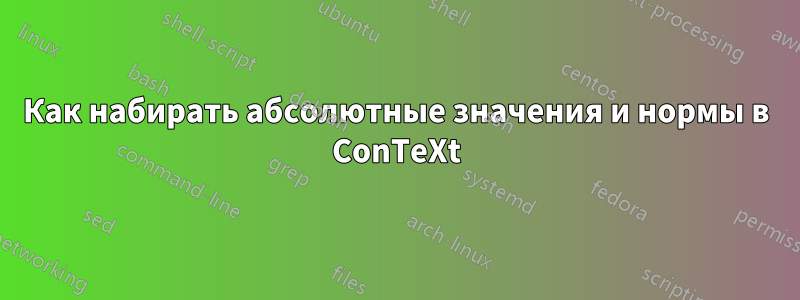 Как набирать абсолютные значения и нормы в ConTeXt