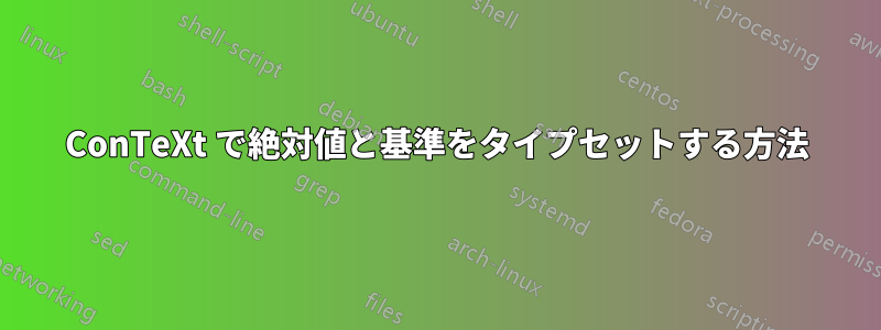 ConTeXt で絶対値と基準をタイプセットする方法