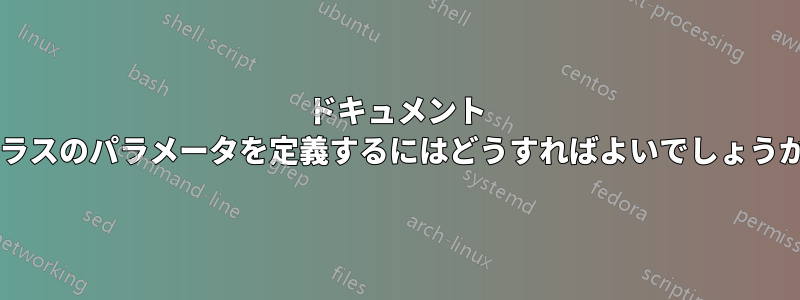 ドキュメント クラスのパラメータを定義するにはどうすればよいでしょうか?