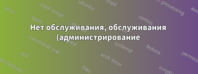 Нет обслуживания, обслуживания (администрирование) и консоли