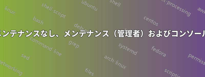 メンテナンスなし、メンテナンス（管理者）およびコンソール