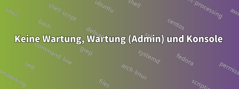 Keine Wartung, Wartung (Admin) und Konsole