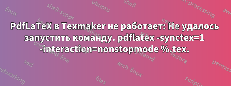 PdfLaTeX в Texmaker не работает: Не удалось запустить команду. pdflatex -synctex=1 -interaction=nonstopmode %.tex.