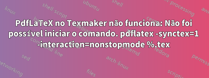 PdfLaTeX no Texmaker não funciona: Não foi possível iniciar o comando. pdflatex -synctex=1 -interaction=nonstopmode %.tex