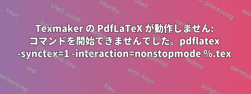 Texmaker の PdfLaTeX が動作しません: コマンドを開始できませんでした。pdflatex -synctex=1 -interaction=nonstopmode %.tex