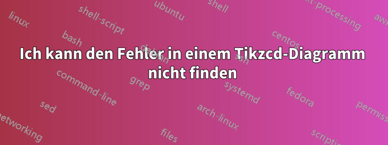 Ich kann den Fehler in einem Tikzcd-Diagramm nicht finden