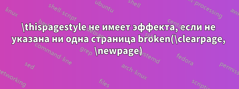 \thispagestyle не имеет эффекта, если не указана ни одна страница broken(\clearpage, \newpage)