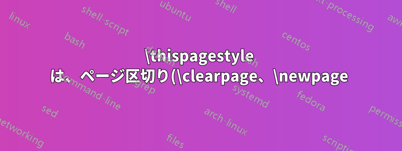 \thispagestyle は、ページ区切り(\clearpage、\newpage)が指定されていない場合は効果がありません。