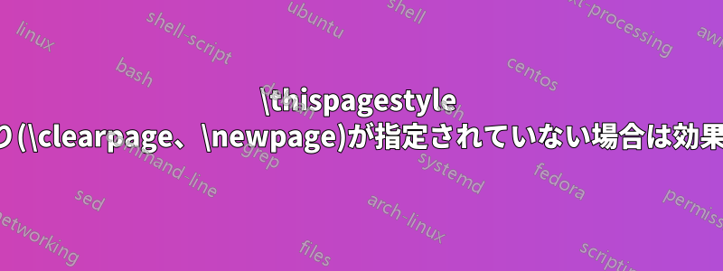 \thispagestyle は、ページ区切り(\clearpage、\newpage)が指定されていない場合は効果がありません。