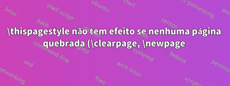 \thispagestyle não tem efeito se nenhuma página quebrada (\clearpage, \newpage) for fornecida