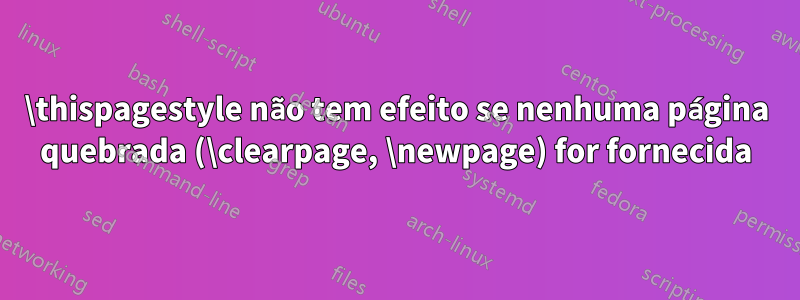 \thispagestyle não tem efeito se nenhuma página quebrada (\clearpage, \newpage) for fornecida