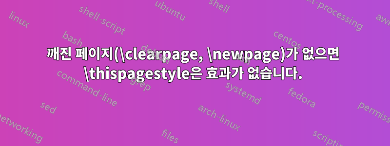 깨진 페이지(\clearpage, \newpage)가 없으면 \thispagestyle은 효과가 없습니다.