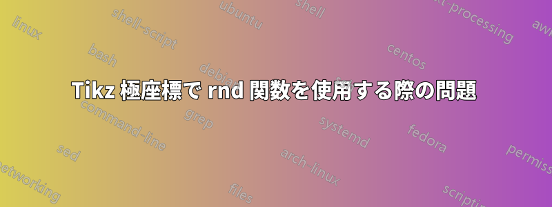 Tikz 極座標で rnd 関数を使用する際の問題