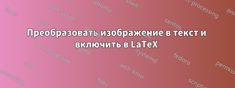 Преобразовать изображение в текст и включить в LaTeX