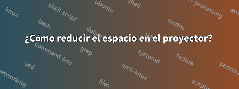 ¿Cómo reducir el espacio en el proyector?