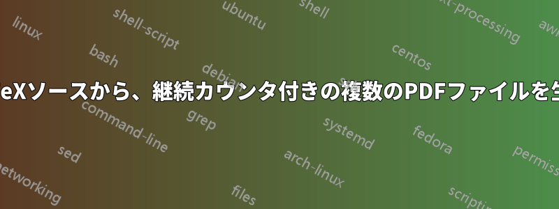 1つのLaTeXソースから、継続カウンタ付きの複数のPDFファイルを生成する